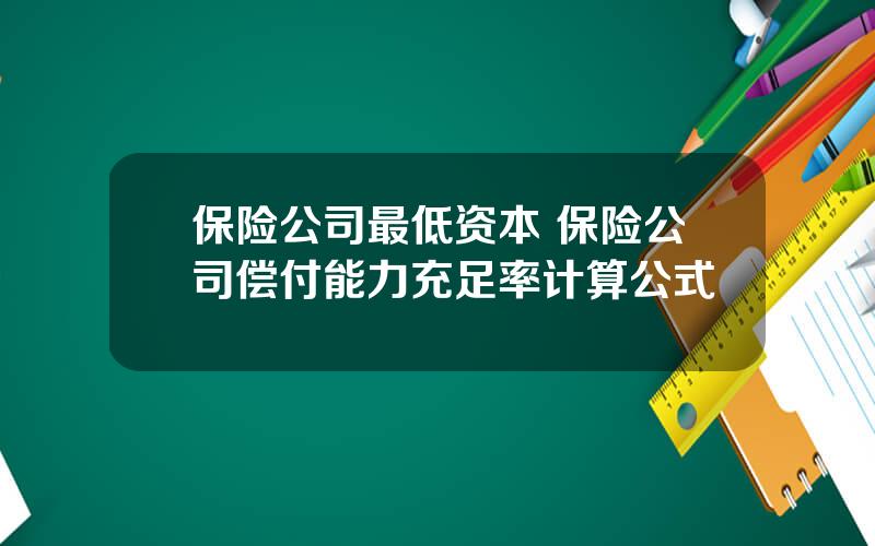 保险公司最低资本 保险公司偿付能力充足率计算公式